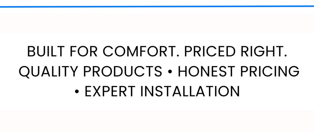 Built for Comfort, Priced Right, Quality Products, Honest Pricing, Expert Installation